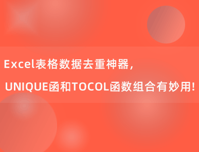 Excel表格数据去重神器，UNIQUE函和TOCOL函数组合有妙用！